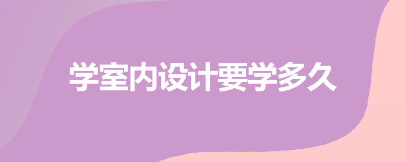 学室内设计要学多久