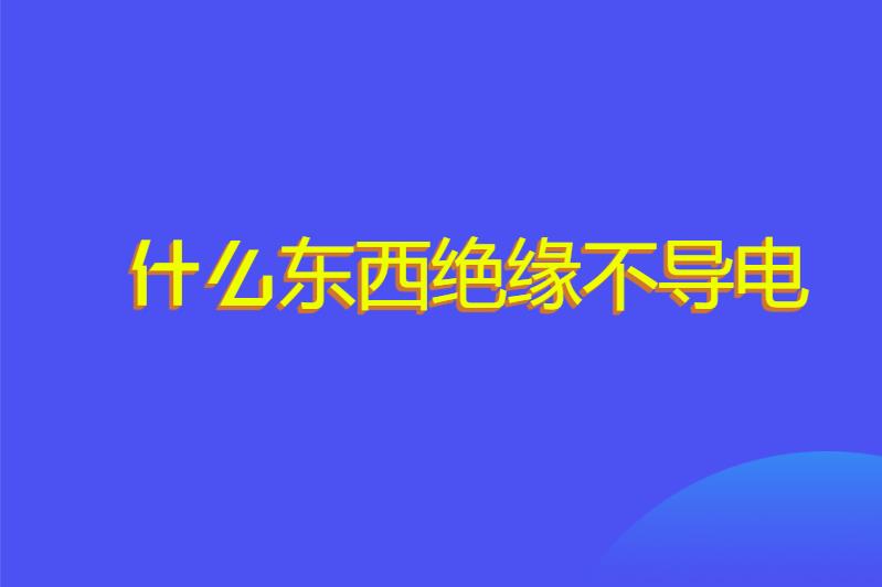 什么东西绝缘不导电