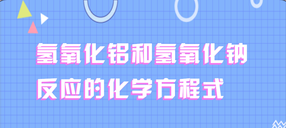 氫氧化鋁和氫氧化鈉反應的化學方程式