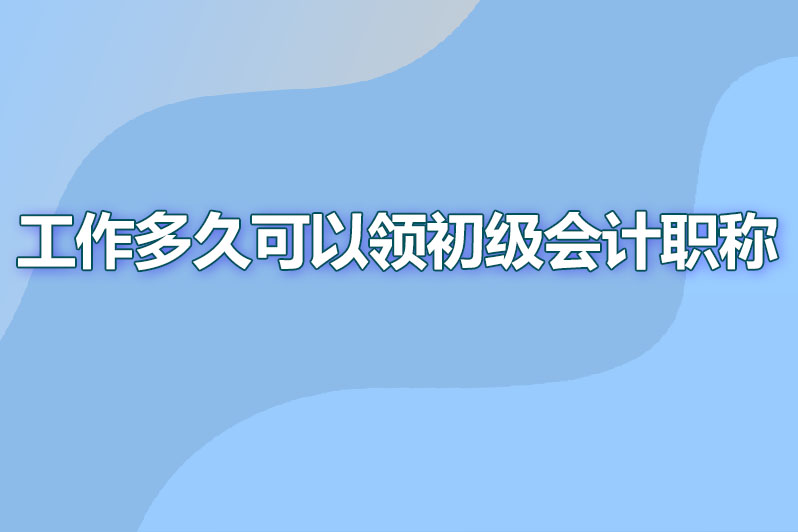 工作年限多久可以领初级会计职称
