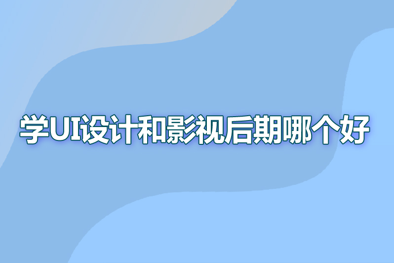 学ui设计和影视后期哪个好
