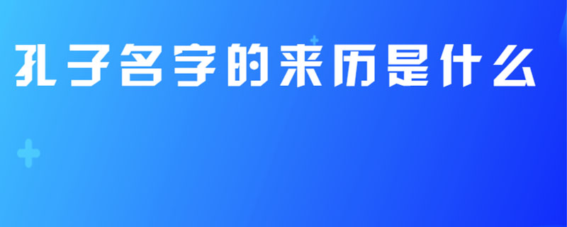 孔子名字的来历是什么