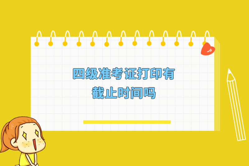 四级准考证打印有截止时间吗