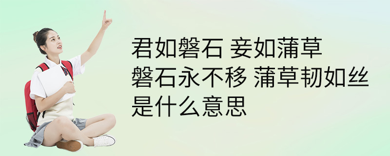 君如磐石 妾如蒲草 磐石永不移 蒲草韧如丝 是什么意思