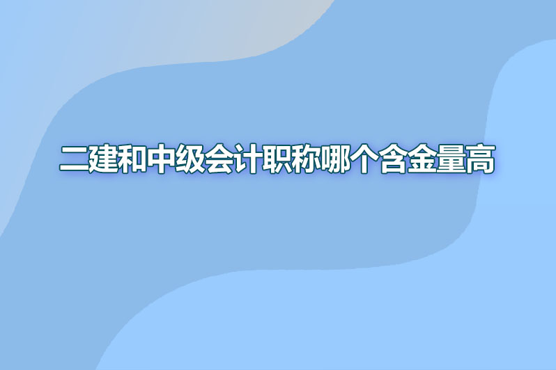 二建和中级会计职称哪个含金量高