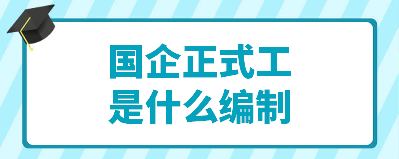 国企正式工是什么编制