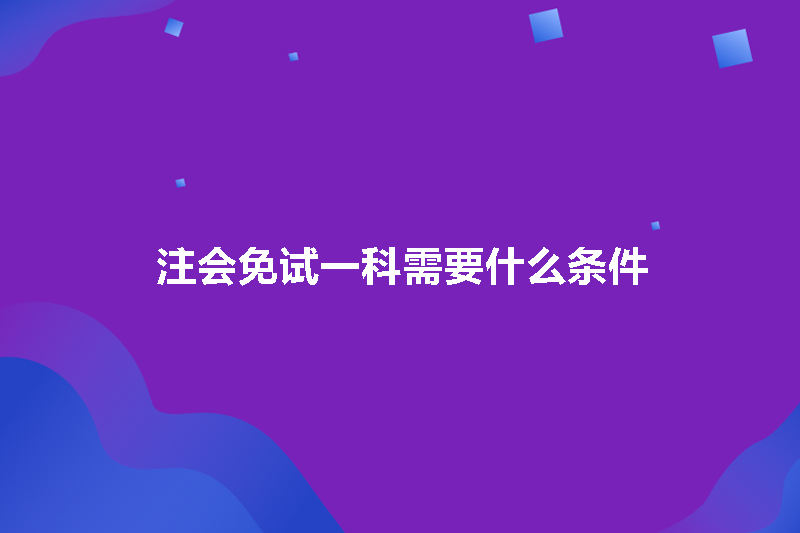 注会免试一科需要什么条件