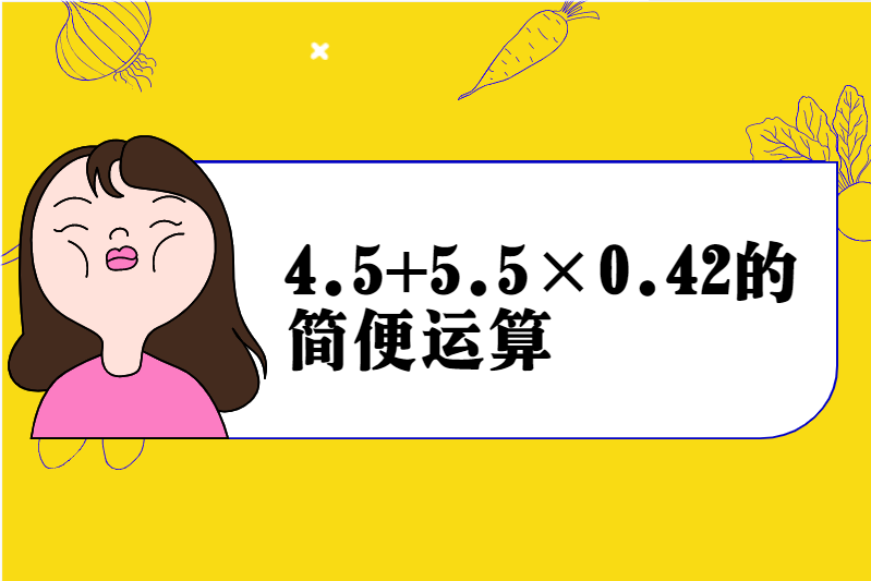 4.5+5.5×0.42的简便运算