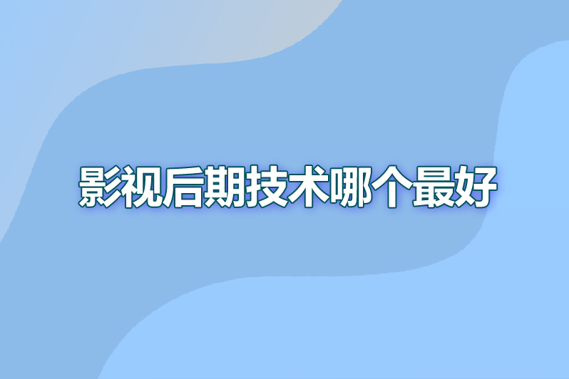 影视后期技术哪个最好