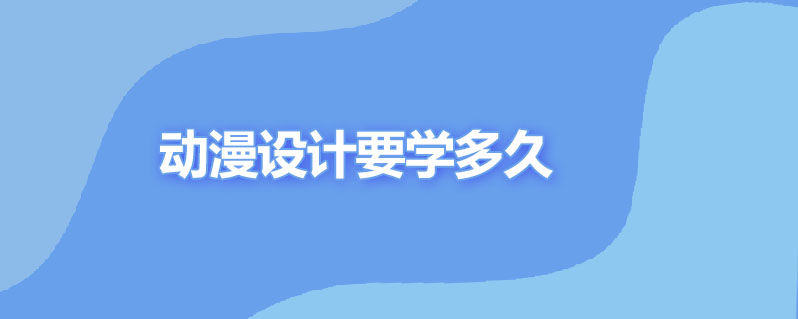 动漫设计大概需要学多久