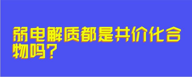 弱电解质都是共价化合物吗?