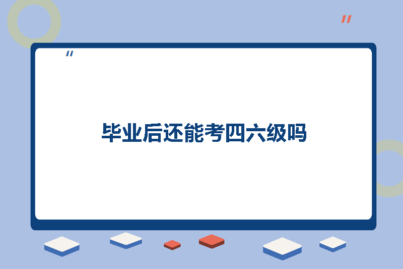 毕业后还能考四六级吗