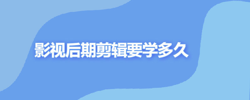 影视后期剪辑要学多久