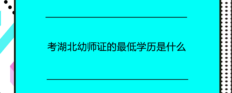 考湖北幼师证的最低学历是什么