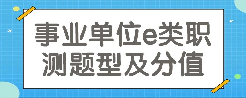 事业单位e类职测题型及分值