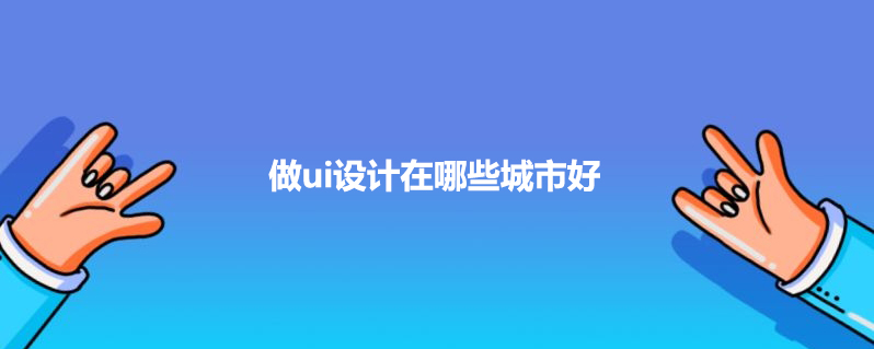 做ui设计在哪些城市好