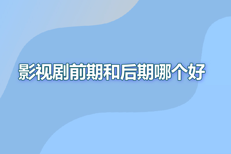 影视剧前期和后期哪个好