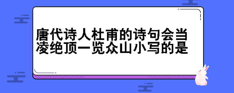 唐代詩人杜甫的詩句會當凌絕頂一覽眾山小寫的是