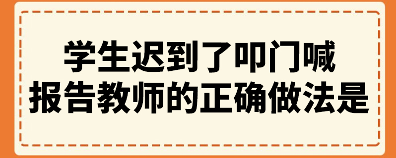 学生迟到了叩门喊报告教师的正确做法是