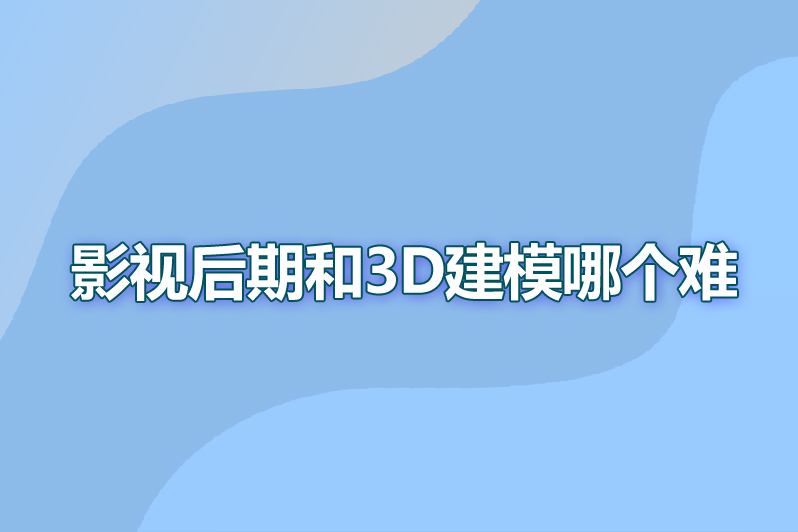 影视后期和3d建模哪个难