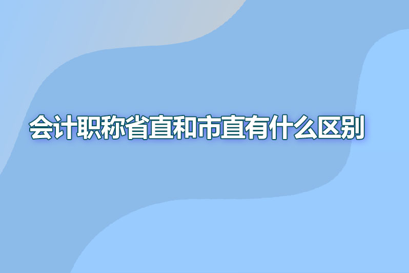 会计职称省直和市直有什么区别