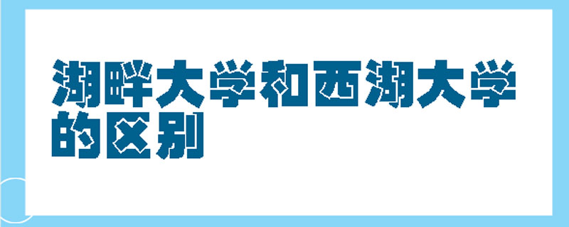 湖畔大學和西湖大學的區別-百度知了好學