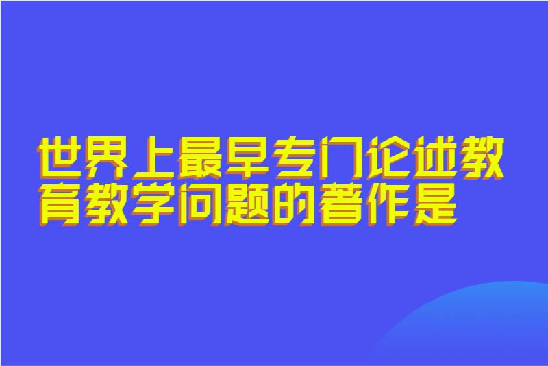 世界上最早专门论述教育教学问题的著作是