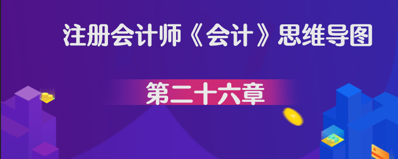 注册会计师《会计》思维导图第二十六章