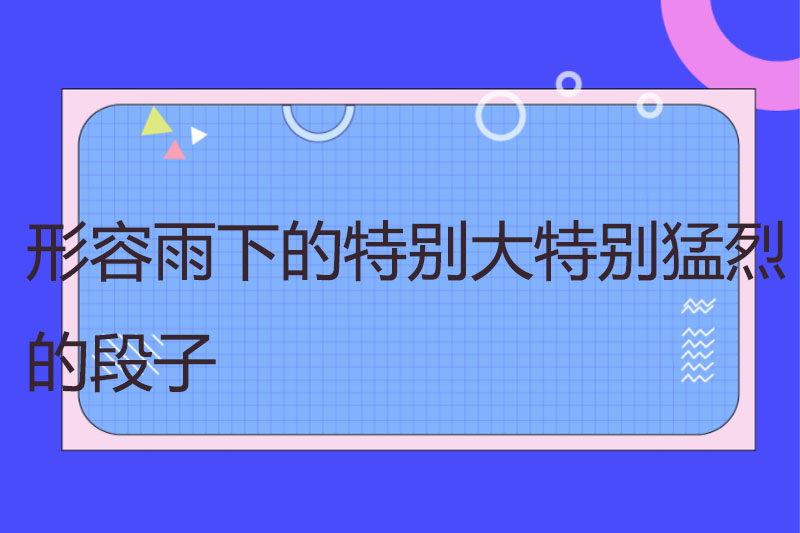 形容雨下的特别大特别猛烈的段子