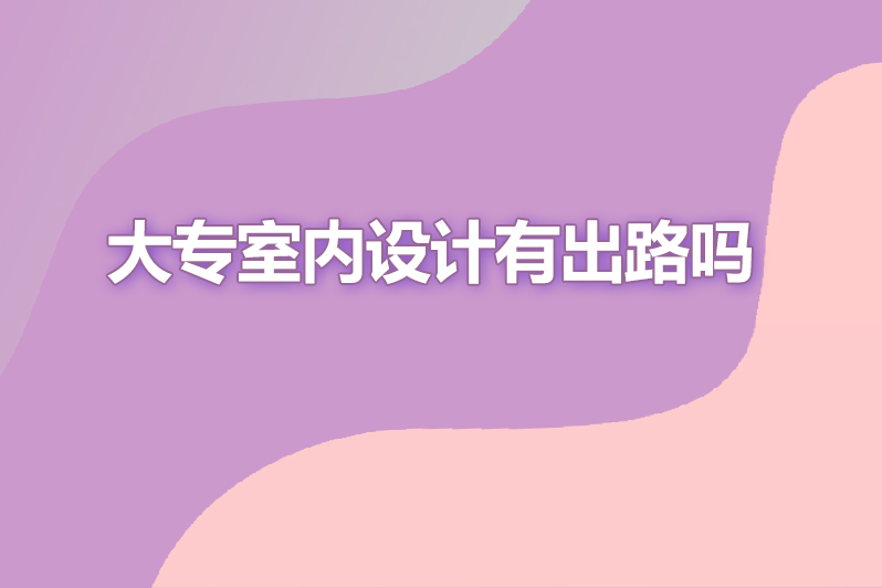 大专室内设计有出路吗