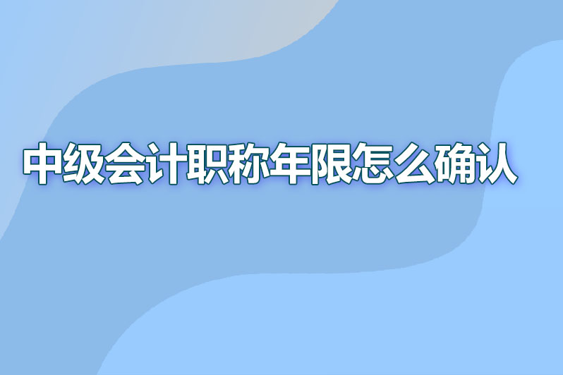 中级会计职称年限怎么确认