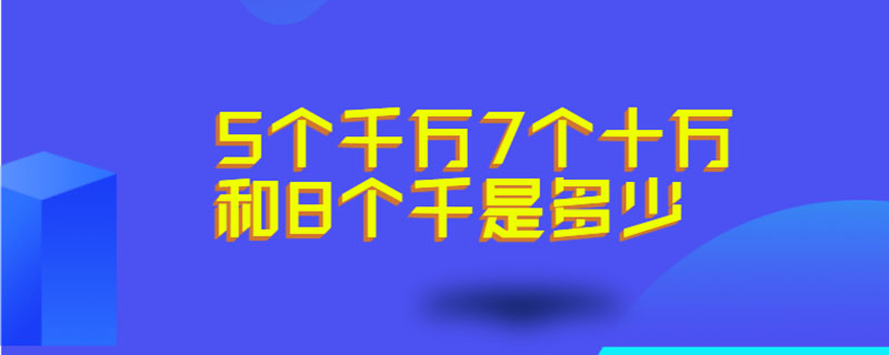 5个千万7个十万和8个千是多少