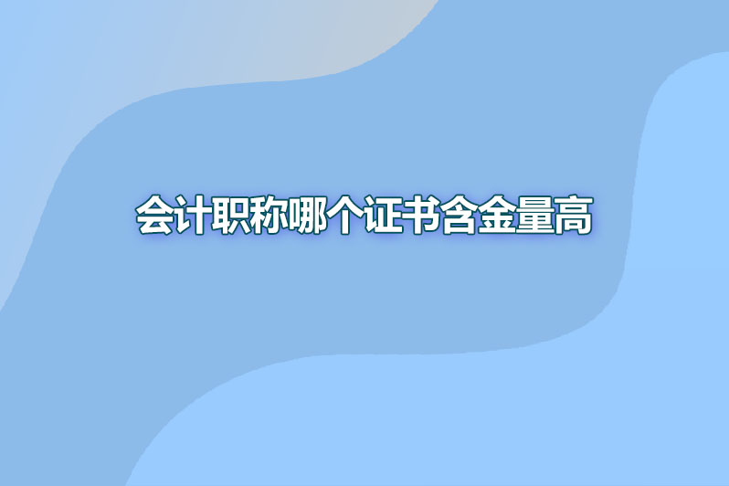 会计职称哪个证书含金量高
