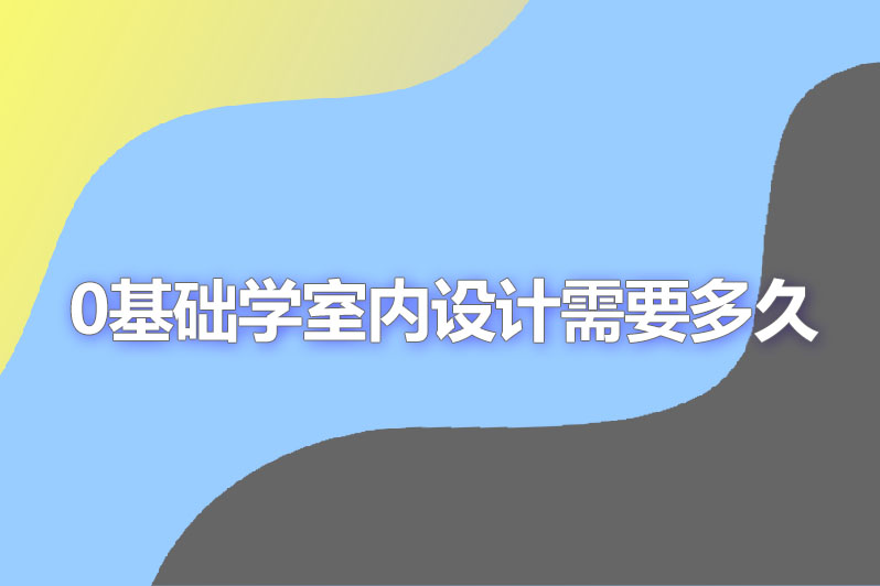 0基础学室内设计需要多久