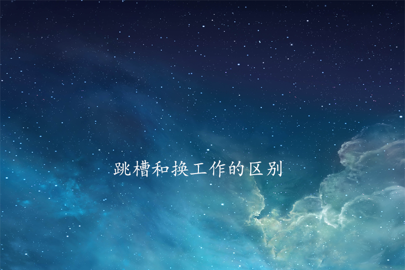 跳槽和换工作的区别