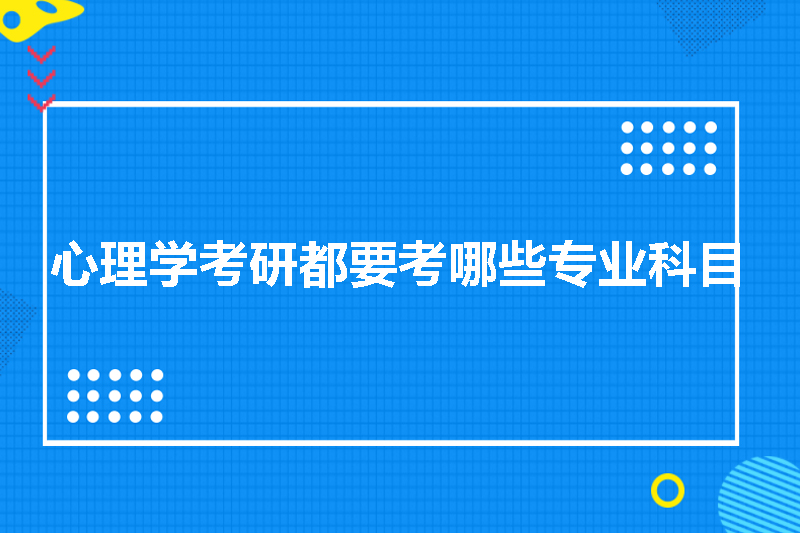 心理学考研都要考哪些专业科目
