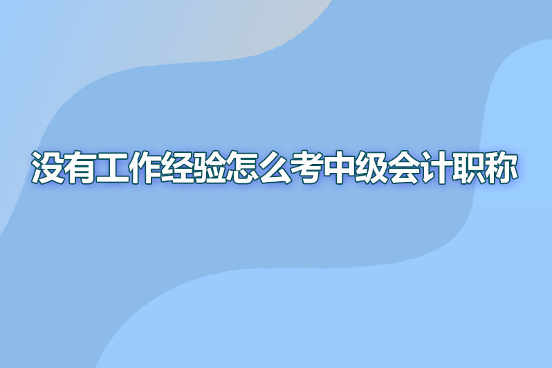 没有工作经验怎么考中级会计职称