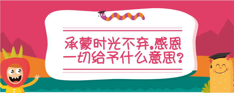 承蒙時光不棄感恩一切給予什麼意思