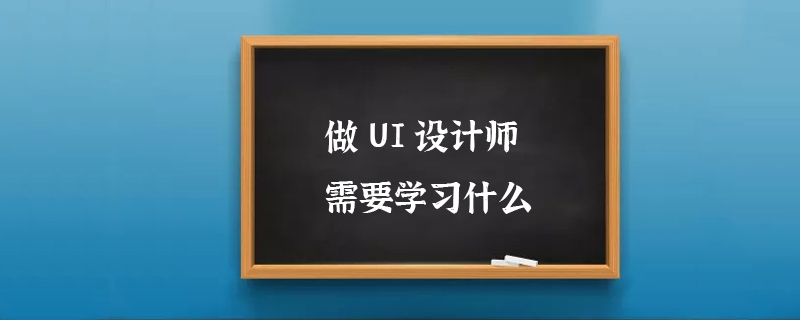 做UI设计师需要学习什么