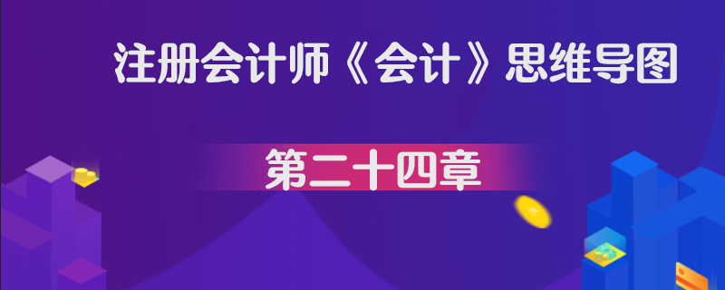 注册会计师《会计》思维导图第二十四章