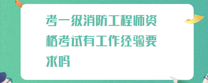 考一级消防工程师资格考试有工作经验要求吗