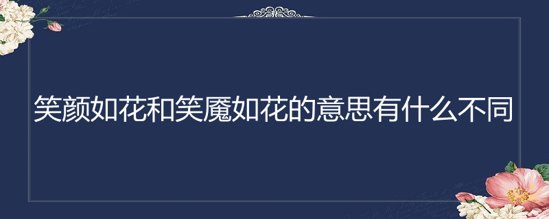 笑颜如花和笑魇如花的意思有什么不同