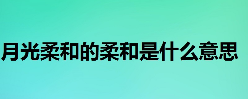 月光柔和的柔和是什么意思