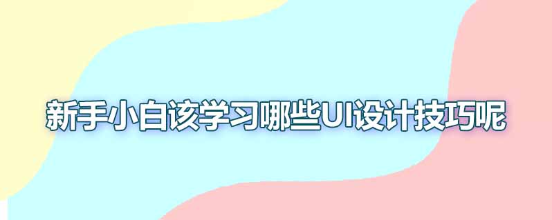 新手小白该学习哪些ui设计技巧呢