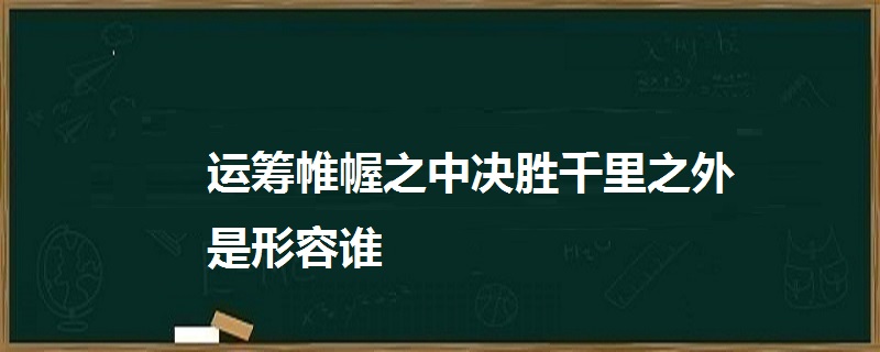 运筹帷幄之中决胜千里之外是形容谁