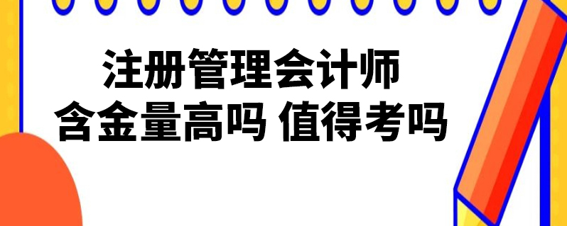 註冊管理會計師含金量高嗎 值得考嗎