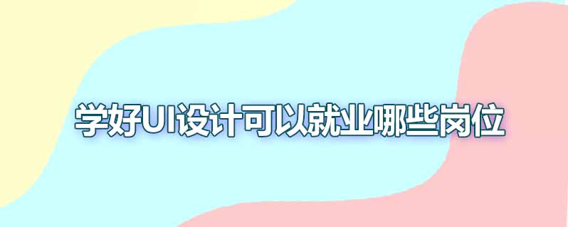 学好ui设计可以就业哪些岗位