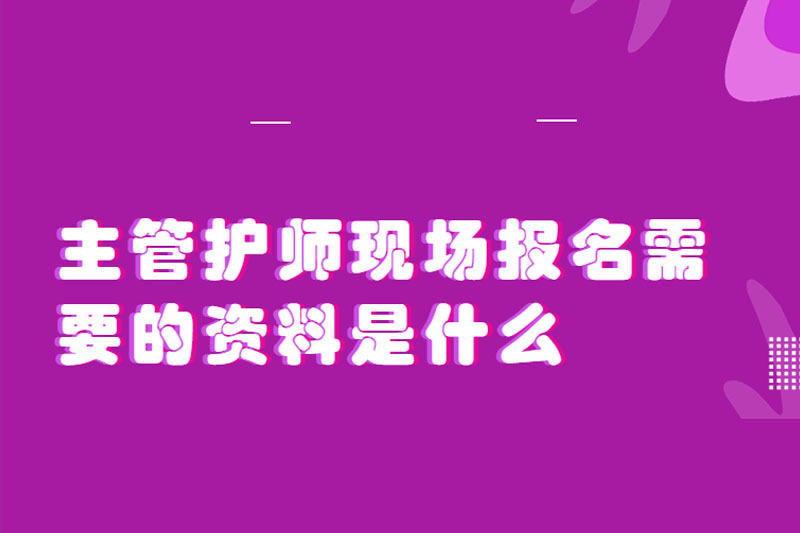 主管护师现场报名需要的资料是什么