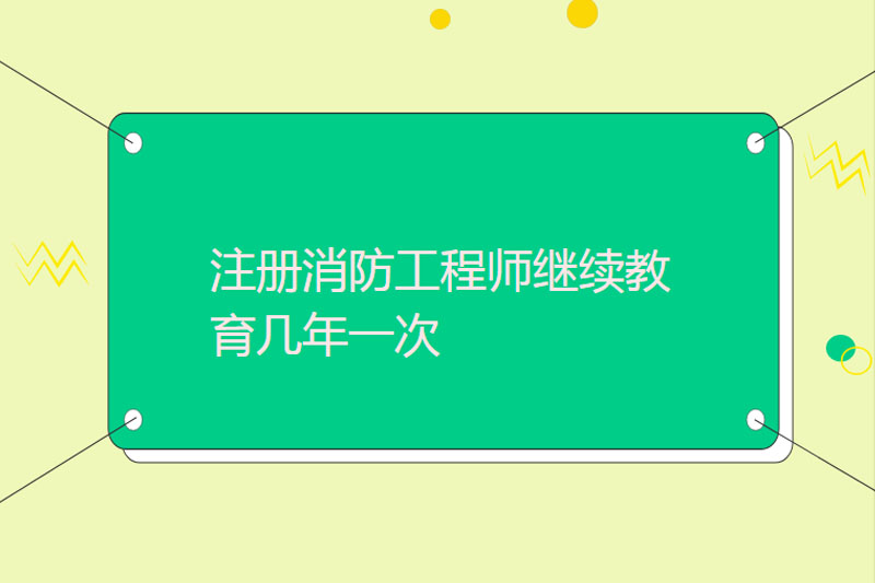 注册消防工程师继续教育几年一次