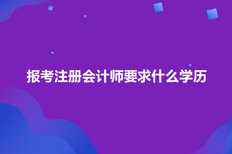 报考注册会计师要求什么学历